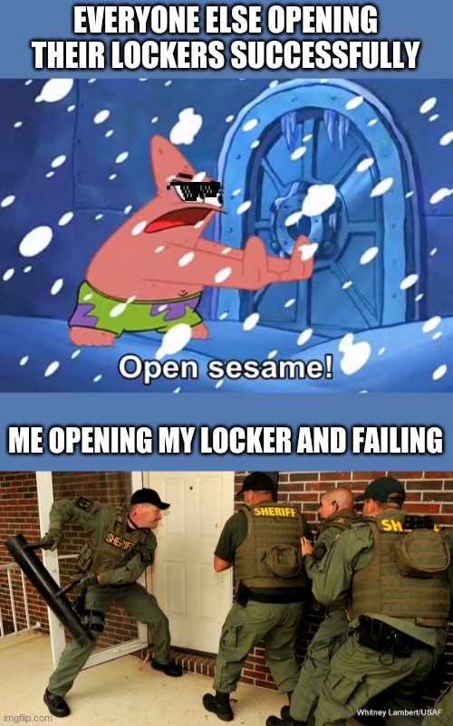 :/ | EVERYONE ELSE OPENING THEIR LOCKERS SUCCESSFULLY; ME OPENING MY LOCKER AND FAILING | image tagged in open sesame patrick,fbi open up,back to school,relatable,sad | made w/ Imgflip meme maker