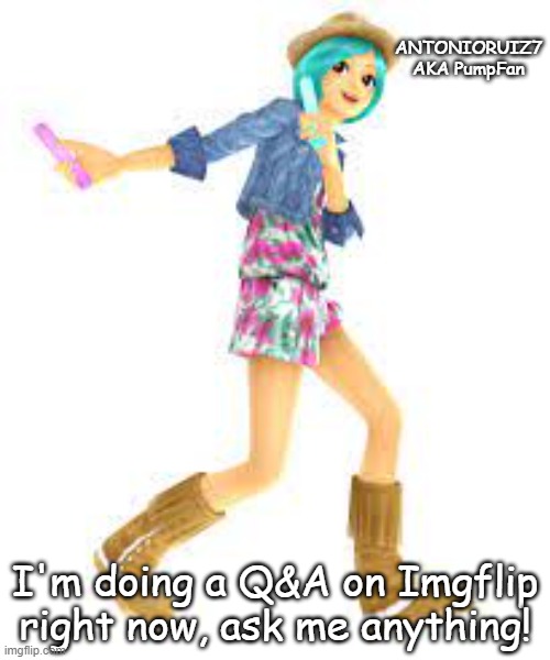 Just ask! | ANTONIORUIZ7 AKA PumpFan; I'm doing a Q&A on Imgflip right now, ask me anything! | image tagged in antonioruiz7 aka pumpfan's rena announcement template,q/a | made w/ Imgflip meme maker