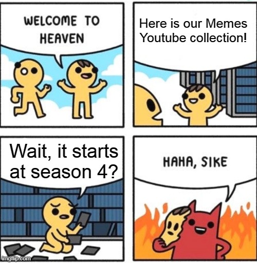 Nice memes | Here is our Memes Youtube collection! Wait, it starts at season 4? | image tagged in welcome to heaven | made w/ Imgflip meme maker