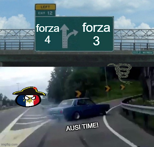 Left Exit 12 Off Ramp Meme | forza 4; forza 3; AUSI TIME! | image tagged in memes,left exit 12 off ramp | made w/ Imgflip meme maker