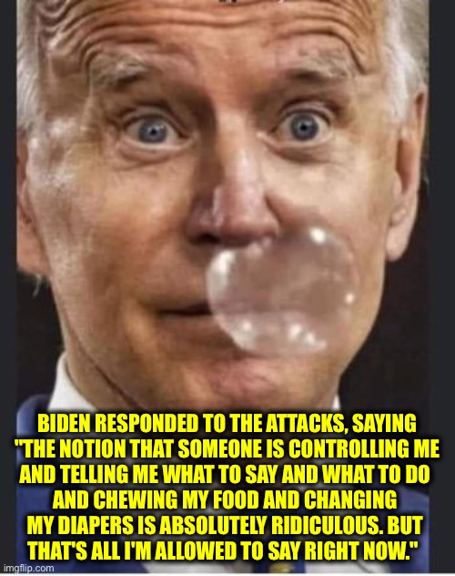 Joe snot | BIDEN RESPONDED TO THE ATTACKS, SAYING
 "THE NOTION THAT SOMEONE IS CONTROLLING ME 
AND TELLING ME WHAT TO SAY AND WHAT TO DO 
AND CHEWING M | image tagged in joe snot | made w/ Imgflip meme maker