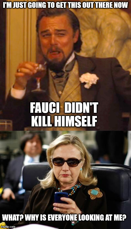 Fauci suicide | I'M JUST GOING TO GET THIS OUT THERE NOW; FAUCI  DIDN'T KILL HIMSELF; WHAT? WHY IS EVERYONE LOOKING AT ME? | image tagged in memes,laughing leo,hillary clinton cellphone | made w/ Imgflip meme maker