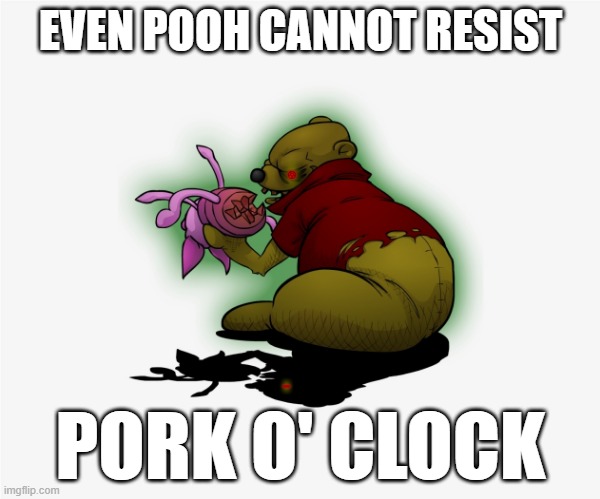 Pooh - Pork o' Clock | EVEN POOH CANNOT RESIST; PORK O' CLOCK | image tagged in winnie the pooh,pooh and piglet | made w/ Imgflip meme maker