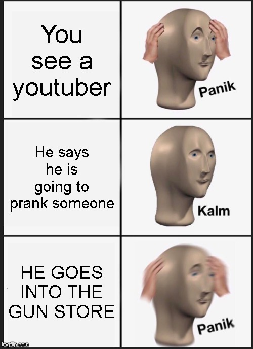 Panik Kalm Panik Meme | You see a youtuber; He says he is going to prank someone; HE GOES INTO THE GUN STORE | image tagged in memes,panik kalm panik | made w/ Imgflip meme maker