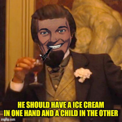 Laughing Strangmeme | HE SHOULD HAVE A ICE CREAM IN ONE HAND AND A CHILD IN THE OTHER | image tagged in laughing strangmeme | made w/ Imgflip meme maker