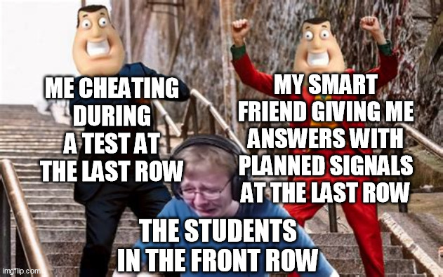 memories during high school is awesome :D | ME CHEATING DURING A TEST AT THE LAST ROW; MY SMART FRIEND GIVING ME ANSWERS WITH PLANNED SIGNALS AT THE LAST ROW; THE STUDENTS IN THE FRONT ROW | image tagged in callmecarson crying on joker stairs | made w/ Imgflip meme maker