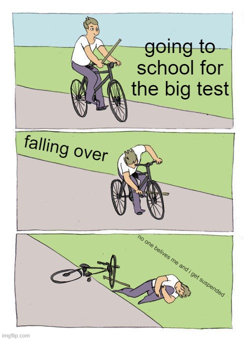 Bike Fall | going to school for the big test; falling over; no one belives me and i get suspended | image tagged in memes,bike fall | made w/ Imgflip meme maker