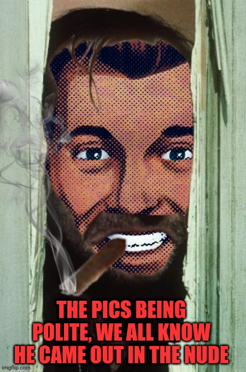 Jack Strangmeme | THE PICS BEING POLITE, WE ALL KNOW HE CAME OUT IN THE NUDE | image tagged in jack strangmeme | made w/ Imgflip meme maker