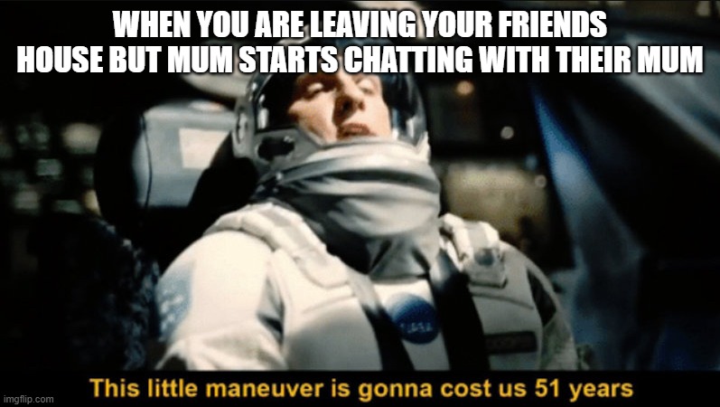 Mum | WHEN YOU ARE LEAVING YOUR FRIENDS HOUSE BUT MUM STARTS CHATTING WITH THEIR MUM | image tagged in this little maneuver | made w/ Imgflip meme maker