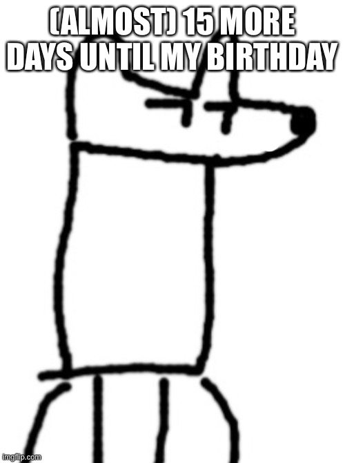 Despacito Yoda | (ALMOST) 15 MORE DAYS UNTIL MY BIRTHDAY | image tagged in despacito yoda | made w/ Imgflip meme maker