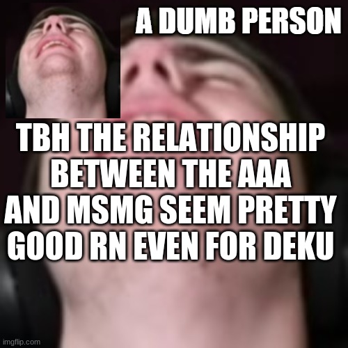 E | TBH THE RELATIONSHIP BETWEEN THE AAA AND MSMG SEEM PRETTY GOOD RN EVEN FOR DEKU | image tagged in e | made w/ Imgflip meme maker