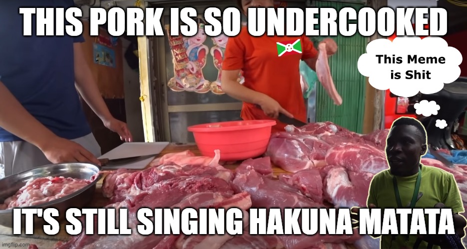 Pork o'Clock for Harald Baldr | THIS PORK IS SO UNDERCOOKED; IT'S STILL SINGING HAKUNA MATATA | image tagged in pork | made w/ Imgflip meme maker