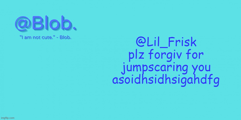 Blob's Template - V1 | @Lil_Frisk plz forgiv for jumpscaring you asoidhsidhsigahdfg | image tagged in blob's template - v1 | made w/ Imgflip meme maker