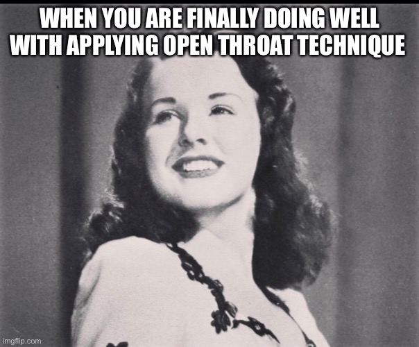 Deanna Durbin operaslay | WHEN YOU ARE FINALLY DOING WELL WITH APPLYING OPEN THROAT TECHNIQUE | image tagged in open throat,opera,deanna durbin | made w/ Imgflip meme maker