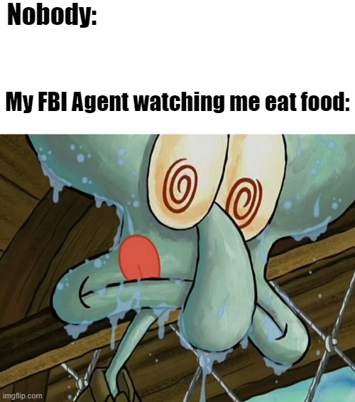 Fbi Agent | Nobody:; My FBI Agent watching me eat food: | image tagged in squidward,fbi,spongebob | made w/ Imgflip meme maker
