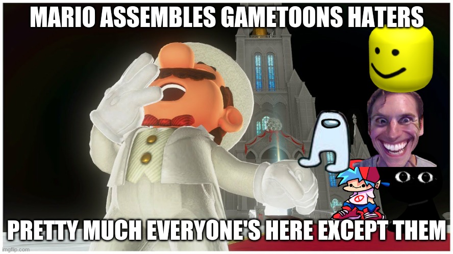 let's see, who do we have here? oh, everyone | MARIO ASSEMBLES GAMETOONS HATERS; PRETTY MUCH EVERYONE'S HERE EXCEPT THEM | image tagged in super mario odyssey mario shouting | made w/ Imgflip meme maker
