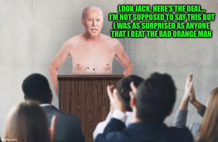 The Emperor has no clothes | LOOK JACK, HERE’S THE DEAL…
I’M NOT SUPPOSED TO SAY THIS BUT
I WAS AS SURPRISED AS ANYONE 

THAT I BEAT THE BAD ORANGE MAN | image tagged in the emperor has no clothes | made w/ Imgflip meme maker