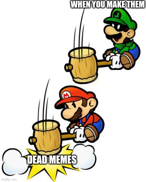 whoops | WHEN YOU MAKE THEM; DEAD MEMES | image tagged in luigi smashes mario | made w/ Imgflip meme maker