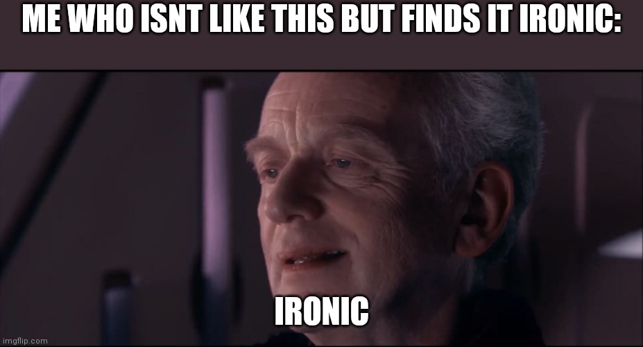 Palpatine Ironic  | ME WHO ISNT LIKE THIS BUT FINDS IT IRONIC: IRONIC | image tagged in palpatine ironic | made w/ Imgflip meme maker