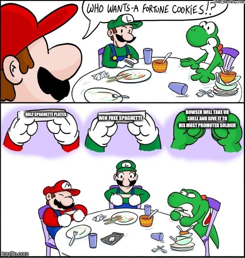 spaghetti? | BOWSER WILL TAKE UR SHELL AND GIVE IT TO HIS MOST PROMOTED SOLDIER; HALF SPAGHETTI PLATES; WIN FREE SPAGHETTI | image tagged in mario fortune cookie | made w/ Imgflip meme maker
