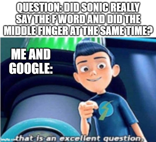 that is an excellent question | QUESTION: DID SONIC REALLY SAY THE F WORD AND DID THE MIDDLE FINGER AT THE SAME TIME? ME AND GOOGLE: | image tagged in that is an excellent question | made w/ Imgflip meme maker