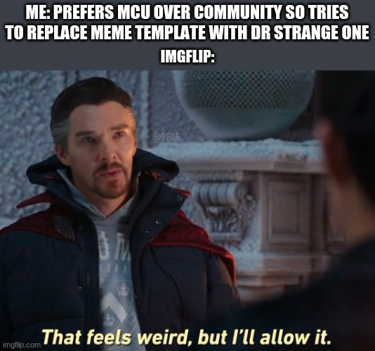 MCU > Community | ME: PREFERS MCU OVER COMMUNITY SO TRIES TO REPLACE MEME TEMPLATE WITH DR STRANGE ONE; IMGFLIP: | image tagged in that feels weird but i'll allow it | made w/ Imgflip meme maker