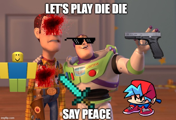 X, X Everywhere | LET'S PLAY DIE DIE; SAY PEACE | image tagged in memes,x x everywhere | made w/ Imgflip meme maker