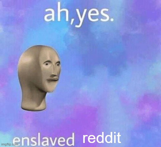 Ah Yes enslaved | reddit | image tagged in ah yes enslaved | made w/ Imgflip meme maker