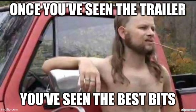 almost politically correct redneck | ONCE YOU’VE SEEN THE TRAILER; YOU’VE SEEN THE BEST BITS | image tagged in almost politically correct redneck | made w/ Imgflip meme maker