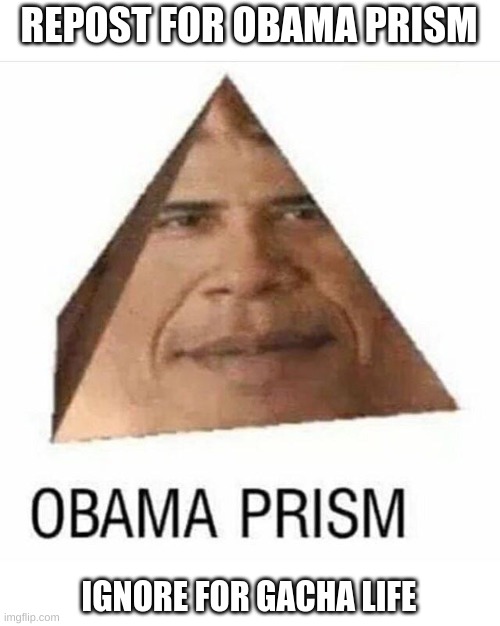 obama prism | REPOST FOR OBAMA PRISM; IGNORE FOR GACHA LIFE | image tagged in obama prism | made w/ Imgflip meme maker