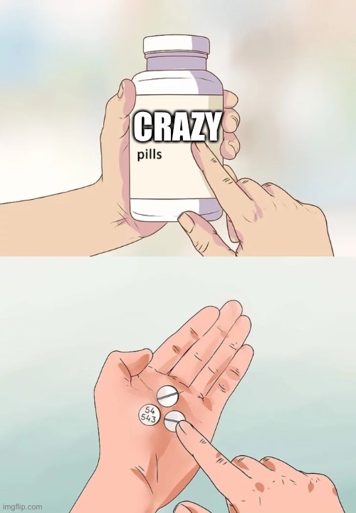Hard To Swallow Pills Meme | CRAZY | image tagged in memes,hard to swallow pills | made w/ Imgflip meme maker