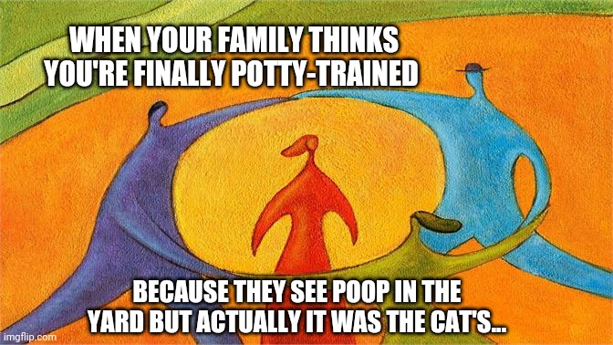 Dog poopy | WHEN YOUR FAMILY THINKS YOU'RE FINALLY POTTY-TRAINED; BECAUSE THEY SEE POOP IN THE YARD BUT ACTUALLY IT WAS THE CAT'S... | image tagged in cats,dogs,lol | made w/ Imgflip meme maker
