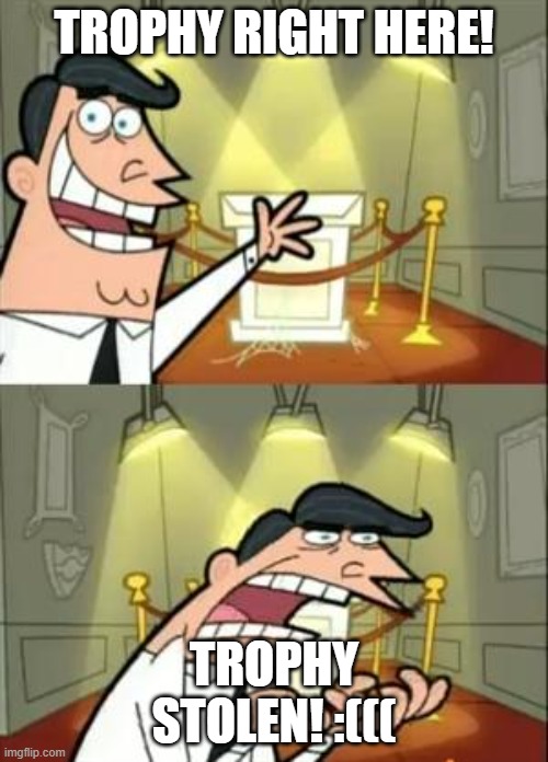 This Is Where I'd Put My Trophy If I Had One | TROPHY RIGHT HERE! TROPHY STOLEN! :((( | image tagged in memes,this is where i'd put my trophy if i had one | made w/ Imgflip meme maker