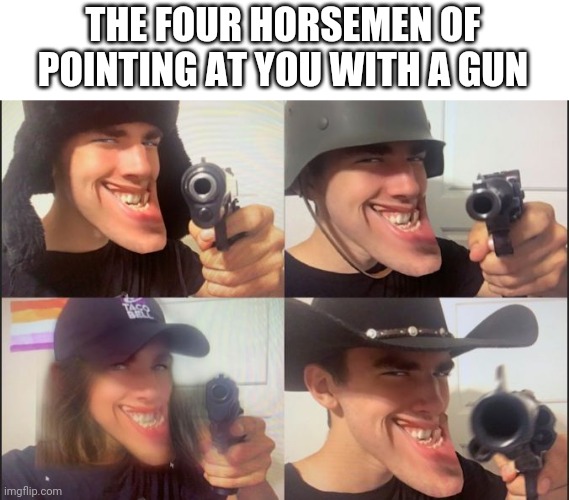 ye | THE FOUR HORSEMEN OF POINTING AT YOU WITH A GUN | image tagged in ye | made w/ Imgflip meme maker