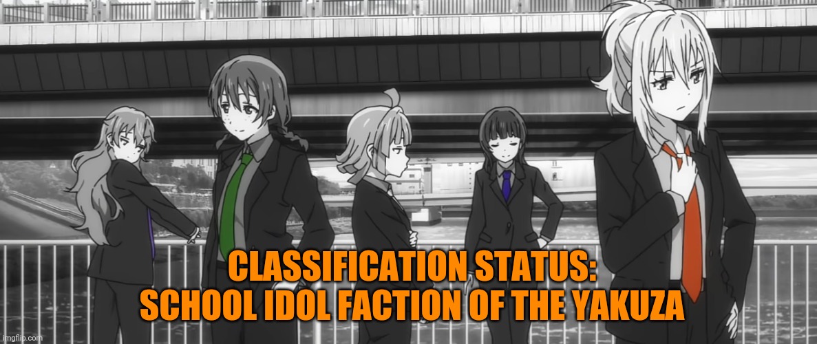CLASSIFICATION STATUS: SCHOOL IDOL FACTION OF THE YAKUZA | image tagged in love live,anime memes | made w/ Imgflip meme maker
