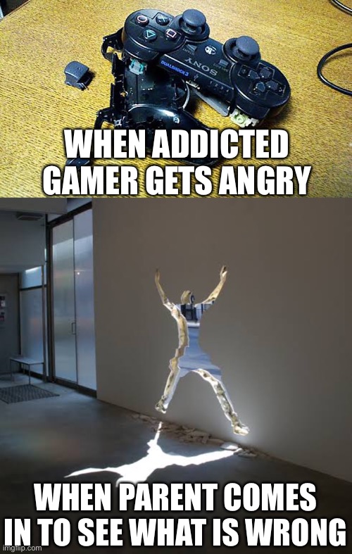 Whoops | WHEN ADDICTED GAMER GETS ANGRY; WHEN PARENT COMES IN TO SEE WHAT IS WRONG | image tagged in memes,funny,funny memes | made w/ Imgflip meme maker