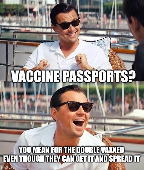 The double vaxxed are the super spreaders | VACCINE PASSPORTS? YOU MEAN FOR THE DOUBLE VAXXED EVEN THOUGH THEY CAN GET IT AND SPREAD IT | image tagged in memes,leonardo dicaprio wolf of wall street,superspreader,covid-19 | made w/ Imgflip meme maker