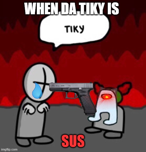 tiky | WHEN DA TIKY IS; SUS | image tagged in tiky | made w/ Imgflip meme maker