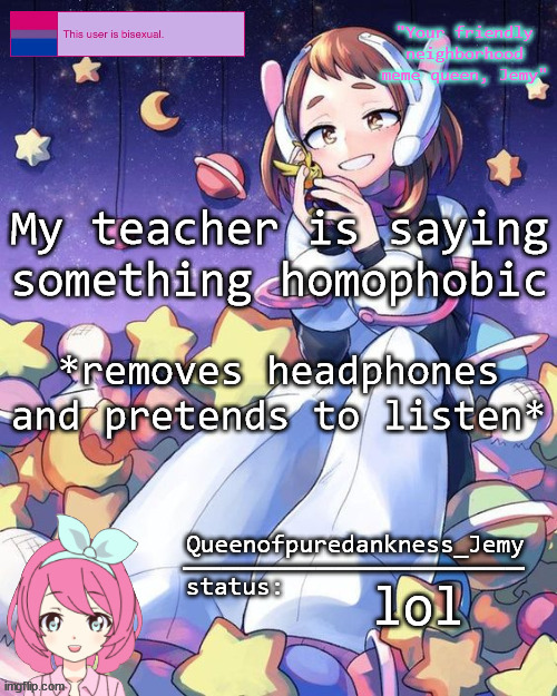 Jemy temp #16 | My teacher is saying something homophobic; *removes headphones and pretends to listen*; lol | image tagged in jemy temp 16 | made w/ Imgflip meme maker