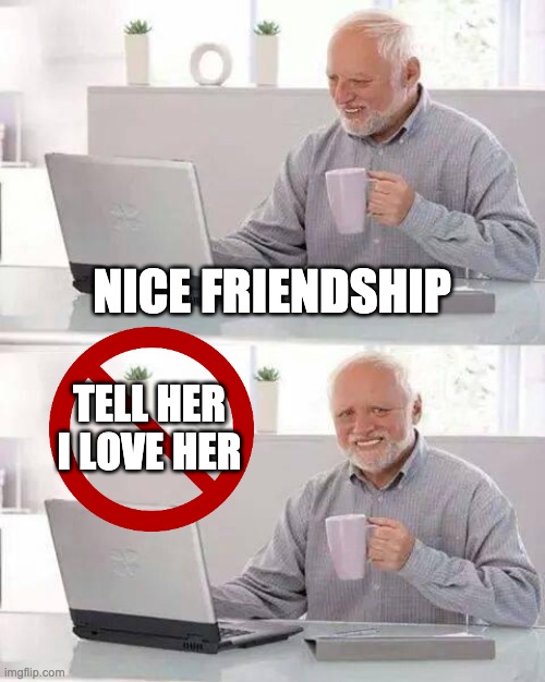 all 3 year olds be like | NICE FRIENDSHIP; TELL HER I LOVE HER | image tagged in memes | made w/ Imgflip meme maker
