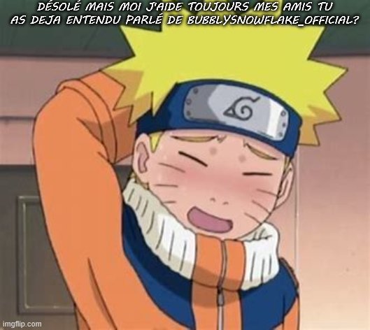 cute Naruto | DÉSOLÉ MAIS MOI J'AIDE TOUJOURS MES AMIS TU AS DEJA ENTENDU PARLÉ DE BUBBLYSNOWFLAKE_OFFICIAL? | image tagged in cute naruto | made w/ Imgflip meme maker