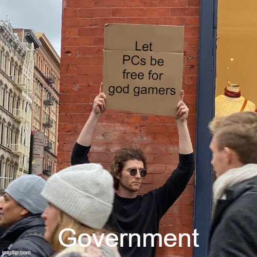 Guy Holding Cardboard Sign |  Let PCs be free for god gamers; Government | image tagged in memes,guy holding cardboard sign | made w/ Imgflip meme maker