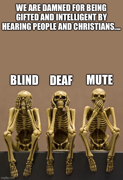 Unique and mutant people are not accepted in the normal society. | WE ARE DAMNED FOR BEING GIFTED AND INTELLIGENT BY HEARING PEOPLE AND CHRISTIANS.... MUTE; BLIND; DEAF | image tagged in cego surdo e mudo,blind,deaf,mute,gift,intelligent | made w/ Imgflip meme maker