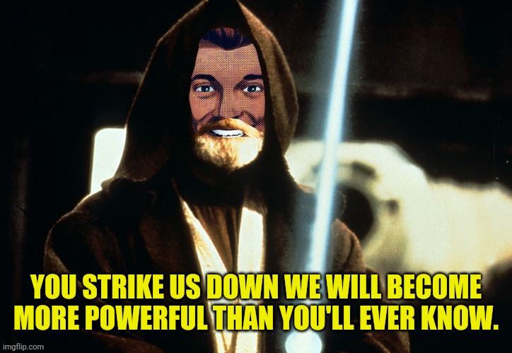YOU STRIKE US DOWN WE WILL BECOME MORE POWERFUL THAN YOU'LL EVER KNOW. | made w/ Imgflip meme maker