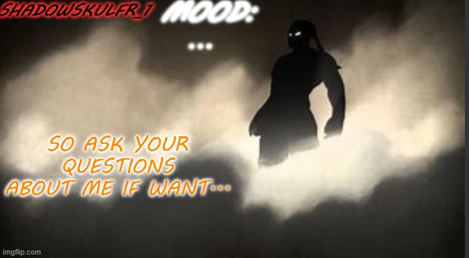 ShadowSkulFR_1 template | ... SO ASK YOUR QUESTIONS ABOUT ME IF WANT... | image tagged in shadowskulfr_1 template | made w/ Imgflip meme maker