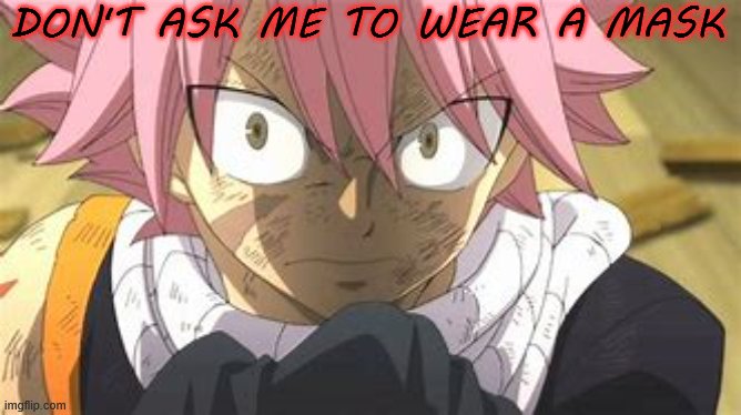 Stop with this I wear a mask if I want! | DON'T ASK ME TO WEAR A MASK | image tagged in angry natsu | made w/ Imgflip meme maker