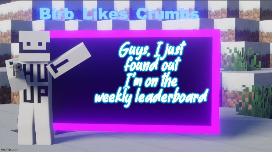 Birb_Likes_Crumbs announcement template | Guys, I just found out I'm on the weekly leaderboard | image tagged in birb_likes_crumbs announcement template | made w/ Imgflip meme maker