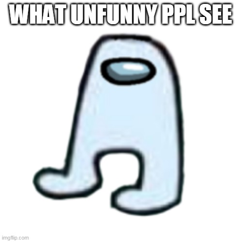 AMOGUS | WHAT UNFUNNY PPL SEE | image tagged in amogus | made w/ Imgflip meme maker