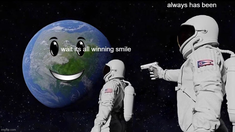 Always Has Been Meme | always has been; wait its all winning smile | image tagged in memes,always has been | made w/ Imgflip meme maker