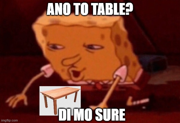 philo | ANO TO TABLE? DI MO SURE | image tagged in spongebob,philosophy | made w/ Imgflip meme maker